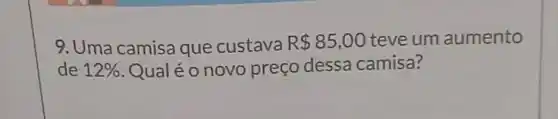 9. Uma camisa que custava R 85,00 teve um aumento
de 12%  Qualéonovo preço dessa camisa?