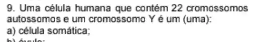 9. Uma célula humana que contém 22 cromossomos
autossomos e um cromossomo Yé um (uma):
a) célula somática;