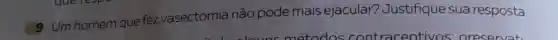 9 Umhomem que fez vasectomia não pode mais ejacular?Justifique sua resposta.
