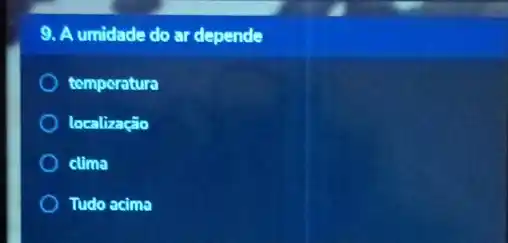 9. A umidade do ar depende
tomperatura
localização
clima
Tudo acima