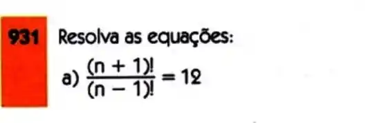 931 Resolva as e quações:
((n+1)!)/((n-1)!)=12