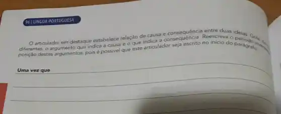 961 LÍNGUA PORTUGUESA
articulador
em destaque estabelece
e relação de
causa e consequência entre duas
e o que
dica a consequência. Reescreva o	Grife.
diferentes, o argu	que indica a
possivel que este
articulador seja es escrito no inicio do parágrafo c. very
posição destes arg
__
que