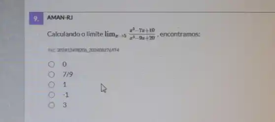 9.
AMAN-RJ
Calculandoo limite lim _(xarrow 5)(x^2-7x+10)/(x^2)-9x+20 , encontramos:
Ret: 2024133498206,202408276974
o
7/9
1
-1
3