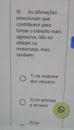 9)As alterações
emocionais que
contribuem para
tornar o trânsito mais
agressivo, não só
afetam os
motoristas , mas
também:
1) os motores
dos veículos.
2) os animais
e as aves.
3) OS