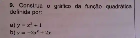 9.Construa o gráfico da função quadrática
definida por:
a) y=x^2+1
b) y=-2x^2+2x