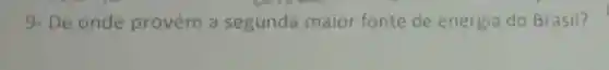 9-De onde provém a segunda maior fonte de energia do Brasil?