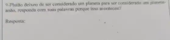 9-Plutão deixou de ser considerado um planeta para ser considerado um planeta-
anão, responda com suas palavras porque isso aconteceu?
Resposta: