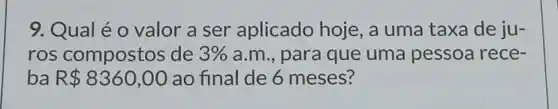 9.Qualé o valor a ser aplicado hoje, a uma taxa de ju-
ros compostos de 3%  a.m., para que uma pessoa rece-
ba R 8360,00 ao final de 6 meses?