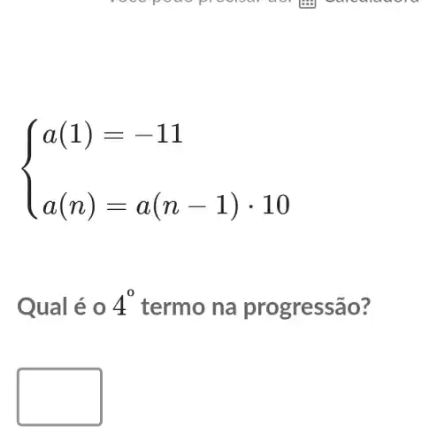 ) a(1)=-11 a(n)=a(n-1)cdot 10 
Qu al é 0 4^0 term o na p rogre ssão?
square