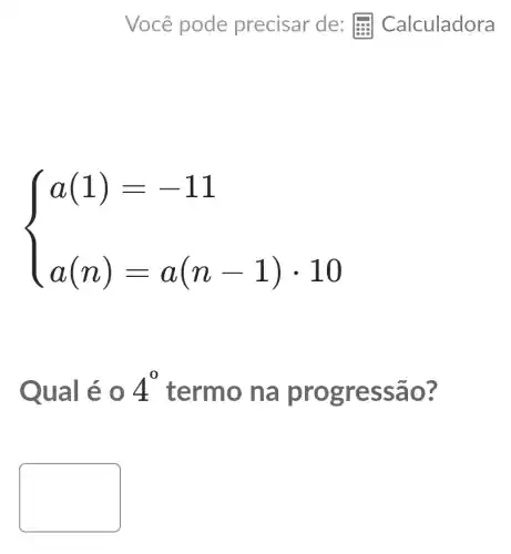 ) a(1)=-11 a(n)=a(n-1)cdot 10 
Qual é 0 4^0 termo na p rogre ssão?
square