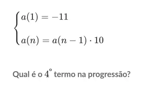 ) a(1)=-11 a(n)=a(n-1)cdot 10 
Qual éo 4^0 termo na progres são?