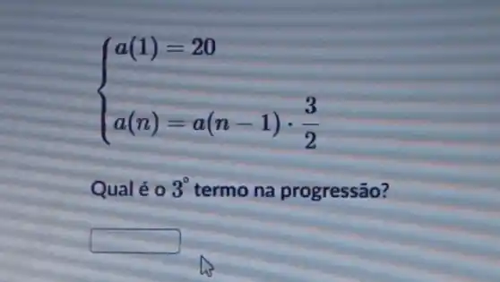 ) a(1)=20 a(n)=a(n-1)cdot (3)/(2) 
Qualé 0 3^circ  termo na progressão?
square