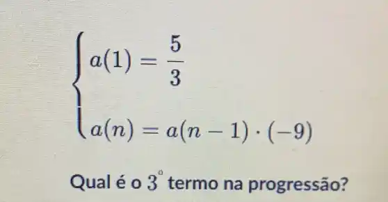 ) a(1)=(5)/(3) a(n)=a(n-1)cdot (-9) 
Qual éo 3^0 termo na pr ogressao?