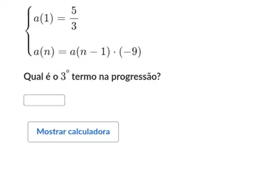 ) a(1)=(5)/(3) a(n)=a(n-1)cdot (-9) 
Qual é o 3^0 termo na progressão?
square