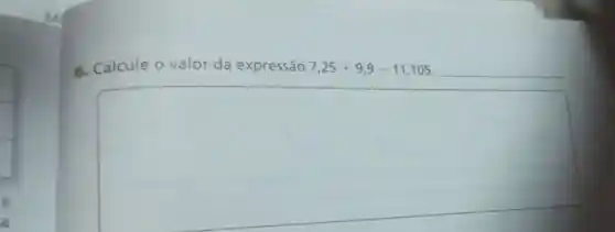 a
6. Calcule 0 valor da expressão 7,25+9,9-11,105
square