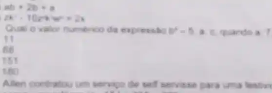 ab+2b+a
2x-10z+w-2x
Qual o valor numerico da express âo b^2=5ac quando a 7
11
88
15t
180
Allen contratou um servigo de self servisse para uma frosstiwic