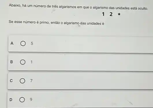 Abaixo, há um número de trés algarismos em que o algarismo das unidades está oculto.
Se esse número é primo, então o algarismo das unidades é
5
B	1
C	7
D
9