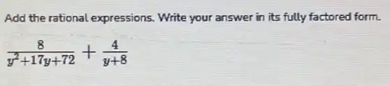 Add the rational expressions. Write your answer in its fully factored form.
(8)/(y^2)+17y+72+(4)/(y+8)