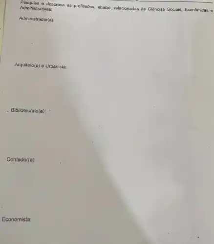 Administrativ descreva as profissões, abaixo relacionadas às Ciências Sociais, Econômicas e Administrativas:
'Administrador(a):
Arquiteto(a) e Urbanista:
Bibliotecário(a):
Contador(a):
Economista: