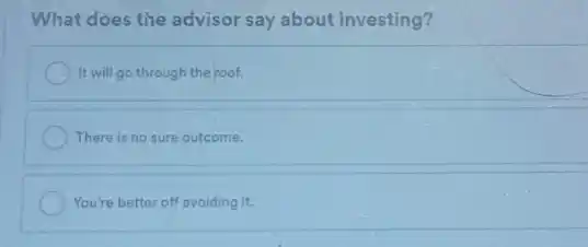 What does the advisor say about investing?
It will go through the roof.
There is no sure outcome.
You're better off avoiding it.