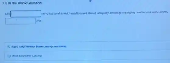 A(f) square  bond is a bond in which electrons are shared unequally, resulting in a silgifly postive end and a slightly
square  end.
Nood help? Rendew these concept resources.
(1) Read About the Concept