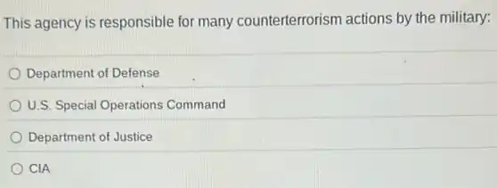 This agency is responsible for many counterterrorism actions by the military:
Department of Defense
U.S. Special Operations Command
Department of Justice
C CIA