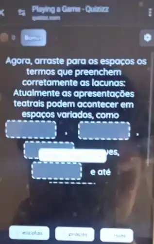 Agora, arraste para os e OS
termos que breenshem
corretomente as locunos:
Atualmente as coresent occes
teatrals podem ocence cerem
espacos variados, c come
square  square 
square  res
square  eat
escolas
procas
rvos