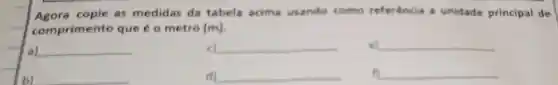 Agora copie as medidas da tabela acima usando como referência a unidade principal de
comprim ento que é o metro (m)
a) __
c) __
__
b)
d) __
__