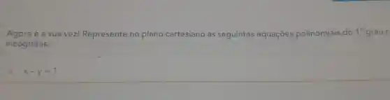 Agora é a sua vez!Represente no plano cartesiano as seguintes equaçōes polinomiais do 1^circ  grau c
incógnitas:
a. 2x-y=1