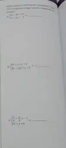 Agors, resolva os sistemas de 2 equacoles do 1 / mathrm(t) . paracha.
a) {4 x-3 y=19 2 x+5 y=3 arrow. 
b) {2 x+y=x+2 2(x-2 y)=y-3 arrow. 
c) {(x)/(4)-(y)/(6)=-1 2 x+y=6 arrow.