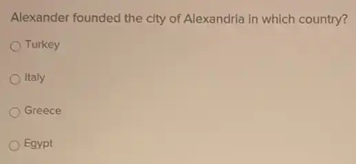 Alexander founded the city of Alexandria in which country?
Turkey
Italy
Greece
Egypt