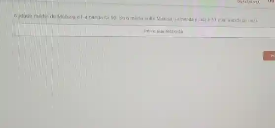 Alidade média de Melissa e Fernanda foi 90. Se a média entre Melissa Fernanda e Luizé 70, qual a idade de Luiz?
Insira sua resposta