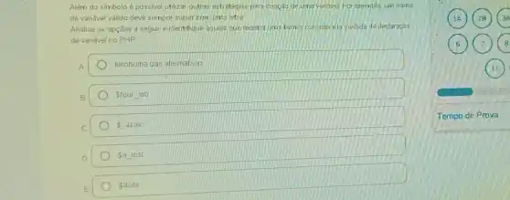 Além do símbolo é possivel utilizar outras estrategias para criação de uma vanável Por exemplo.um nome
de variável válido deve sempre iniciar com uma letra
Analise as opções a seguir e identifique aquela que mostra uma forma considerada inválida de declaração
de variável no PHP
A
Nenhuma das alternativas
B	 fourjob
C	 underline ( )4calc
D
satest
E
 4site