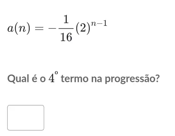 a(n)=-(1)/(16)(2)^n-1
Qual é 0 4^0 term o na p rogr essão?
square