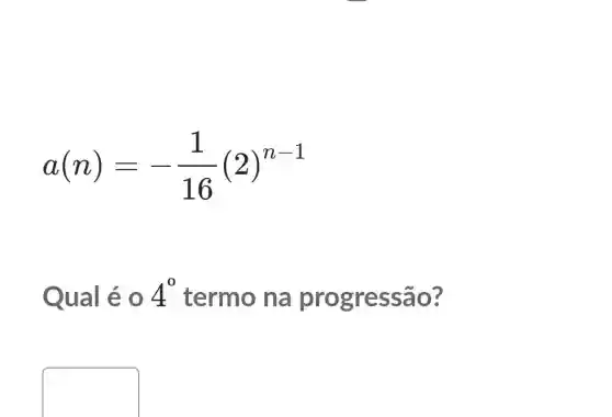 a(n)=-(1)/(16)(2)^n-1
Qual é 0 4^0 termo na progressão?
square