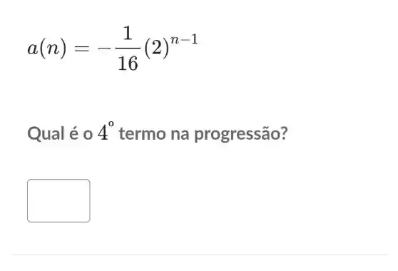 a(n)=-(1)/(16)(2)^n-1
Qual é 0 4^circ  termo na pro gressão?
square