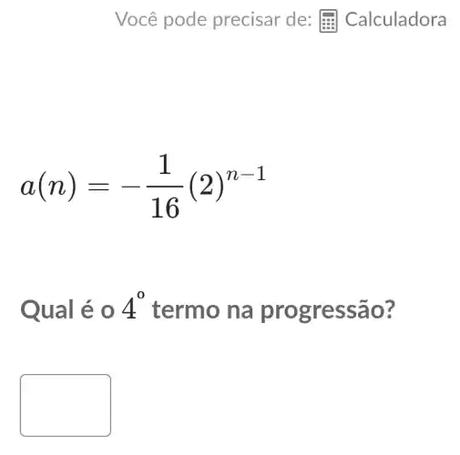 a(n)=-(1)/(16)(2)^n-1
Qual é 4^0
termo na pro gress ão?
square