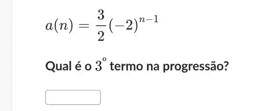 a(n)=(3)/(2)(-2)^n-1
Qual é 0 3^0 termo na progres são?
square