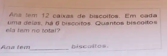 Ana tem 12 caixas de biscoitos Em cada
uma delas há 6 biscoito:ntos bis coitos
ela tem no total?
Ana tem __ bisc