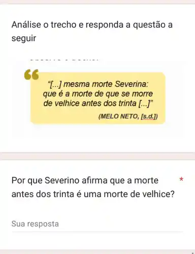 Análise o trecho e responda a questão a
seguir
"[...] mesma morte Severina:
que é a morte de que se morre
de velhice antes dos trinta [...I'
Por que Severino afirma que a morte
antes dos trinta é uma morte de velhice?
__