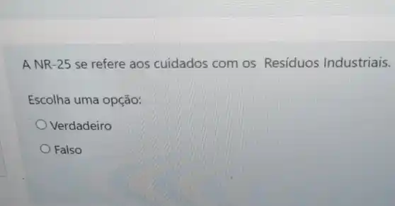 ANR -25 se refere aos cuidados com os Resíduos Industriais.
Escolha uma opção:
Verdadeiro
Falso