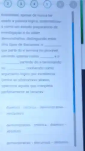 Anstiteles, apesar de nunca ter
usado a palanta logica sistematizou
a como um estudo preparatorio da
investigacio a do saber
demonstrative, distinguindo entre
doin tipos din discursos o __
que parte do e termina no provivel.
terindo apenas como __ eo
__ partindo do a terminando
__ conhecido como
infumento logico por excelencia
Dentie is afternativas abaiso.
selectione aruela que completa
perfertamente as lacunas
daletica-retorica demonstrativo -
verdadeiro
demonstrativo-retonca - dialetico -
absoluto
demonstrativo-discursivo -dedutive