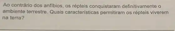 Ao contrário dos anfibios, os répteis conquistaram definitivamente o
ambiente terrestre Quais características permitiram os répteis viverem
na terra?