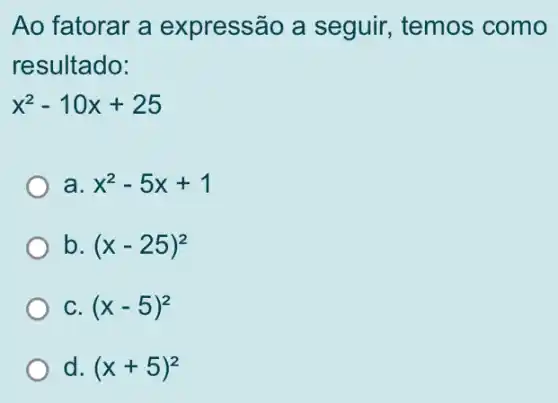 Ao fatorar a expressão a seguir, temos como
resultado:
x^2-10x+25
a. =5x+1
b (x-25)^2
C (x-5)^2
d (x+5)^2