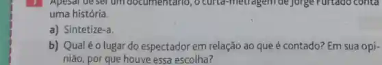 Apesar de ser um documentario , o curte 1-metragem de jorge Furtado conta
uma história.
a) Sintetize -a
b) Qual é o lugar do espectador em relação ao que é contado?Em sua opi-
nião, por que houve essa escolha?