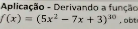 Aplicaçã 0 - De rivan do a fun
f(x)=(5x^2-7x+3)^30