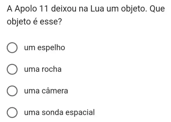 A Apolo 11 deixou na Lu a um objeto . Que
objeto é ess e?
um espelho
uma rocha
uma câmera
uma sonda espacial