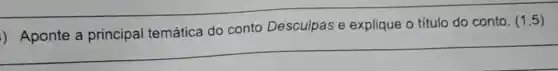 ) Aponte a principal temática do conto Desculpas e explique o título do conto.
(1,5)
__