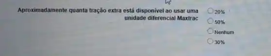 Aproximadamente quanta tração extra está disponivel ao usar uma
unidade diferencial Maxtrac
20% 
50% 
Nenhum
30%