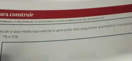 ara construir
EFO8MA25.s.31 SESLEFOBMA2 O5: SESLEFOBMAOO.n.060.07
alcule a taxa média equivalente à aplicação dos seguintes aumentos sucessiv
7%  e 10%